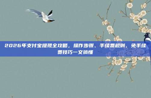 2026年支付宝提现全攻略，操作步骤、手续费规则、免手续费技巧一文搞懂