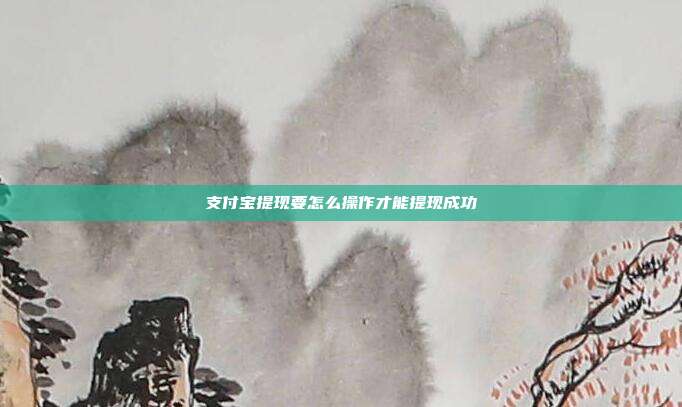 支付宝提现要怎么操作才能提现成功