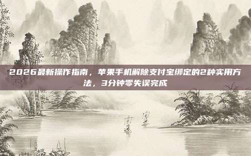 2026最新操作指南，苹果手机解除支付宝绑定的2种实用方法，3分钟零失误完成