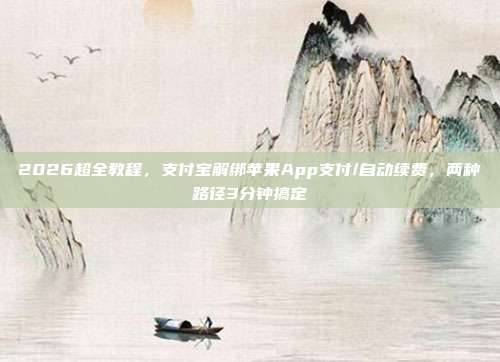 2026超全教程，支付宝解绑苹果App支付/自动续费，两种路径3分钟搞定
