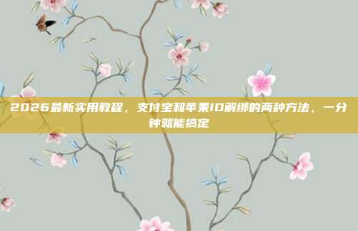 2026最新实用教程，支付宝和苹果ID解绑的两种方法，一分钟就能搞定