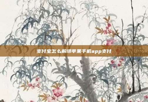 支付宝怎么解绑苹果手机app支付