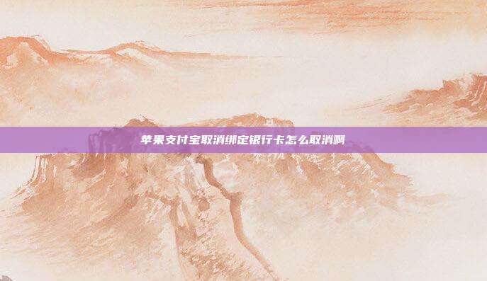 苹果支付宝取消绑定银行卡怎么取消啊