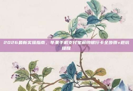 2026最新实操指南，苹果手机支付宝解绑银行卡全步骤+避坑提醒