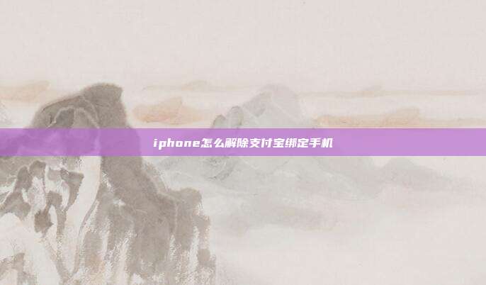 iphone怎么解除支付宝绑定手机
