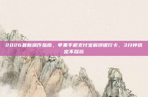 2026最新操作指南，苹果手机支付宝解绑银行卡，3分钟搞定不踩坑