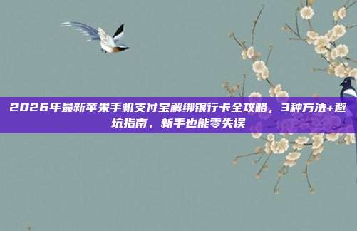 2026年最新苹果手机支付宝解绑银行卡全攻略，3种方法+避坑指南，新手也能零失误