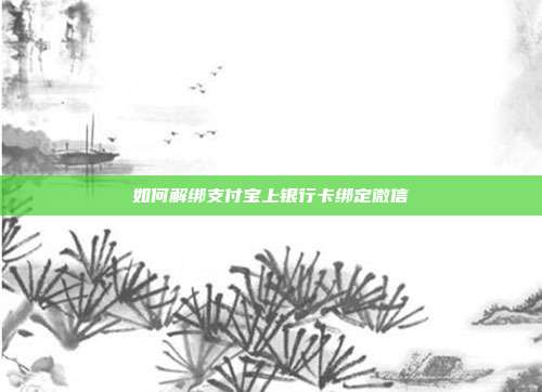 如何解绑支付宝上银行卡绑定微信