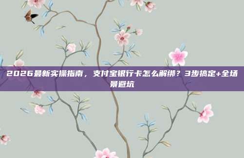 2026最新实操指南，支付宝银行卡怎么解绑？3步搞定+全场景避坑