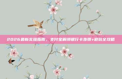 2026最新实操指南，支付宝解绑银行卡步骤+避坑全攻略