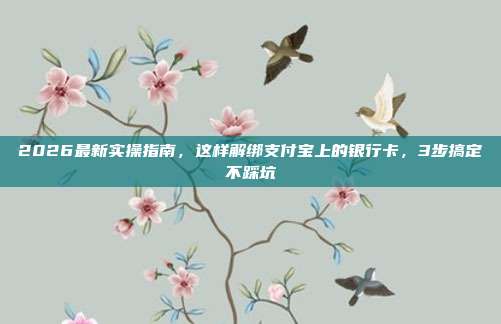 2026最新实操指南，这样解绑支付宝上的银行卡，3步搞定不踩坑