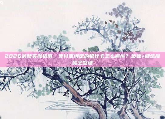 2026最新实操指南,支付宝绑定的银行卡怎么解绑?步骤+避坑提醒全整理