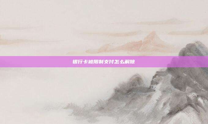 银行卡被限制支付怎么解除