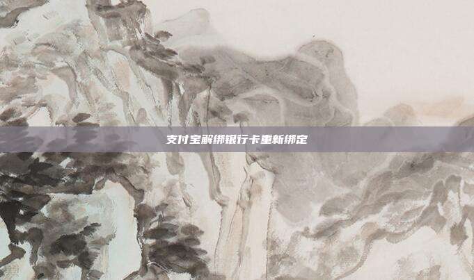 支付宝解绑银行卡重新绑定
