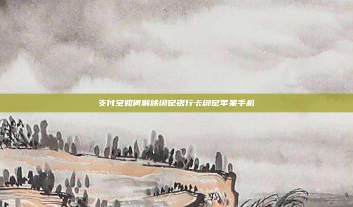 支付宝如何解除绑定银行卡绑定苹果手机