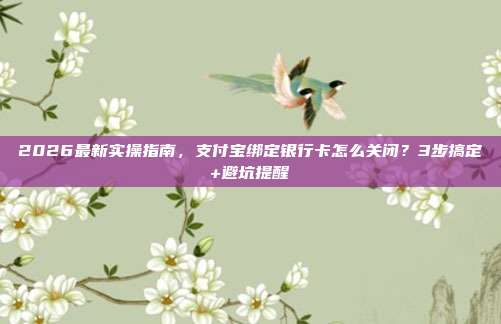 2026最新实操指南，支付宝绑定银行卡怎么关闭？3步搞定+避坑提醒