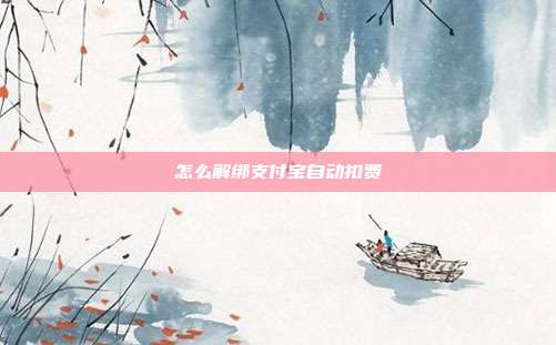怎么解绑支付宝自动扣费
