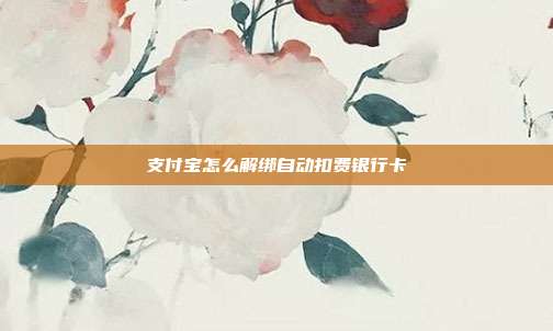 支付宝怎么解绑自动扣费银行卡