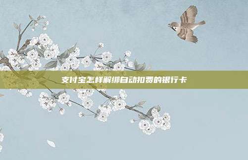 支付宝怎样解绑自动扣费的银行卡