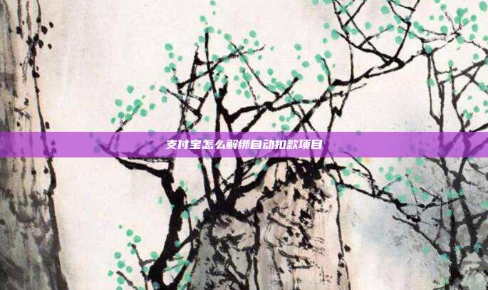 支付宝怎么解绑自动扣款项目