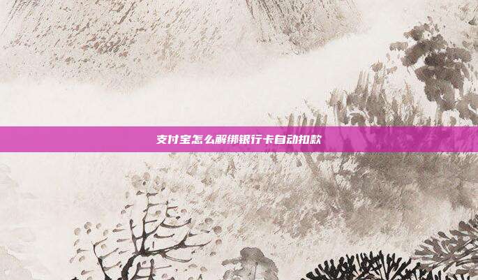 支付宝怎么解绑银行卡自动扣款