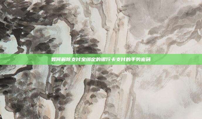 如何解除支付宝绑定的银行卡支付的手势密码