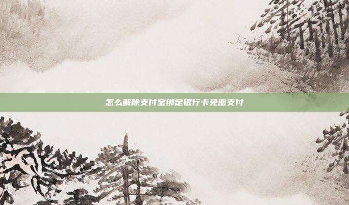 怎么解除支付宝绑定银行卡免密支付