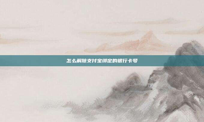怎么解除支付宝绑定的银行卡号