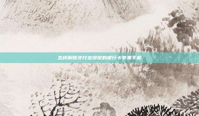 怎样解除支付宝绑定的银行卡苹果手机