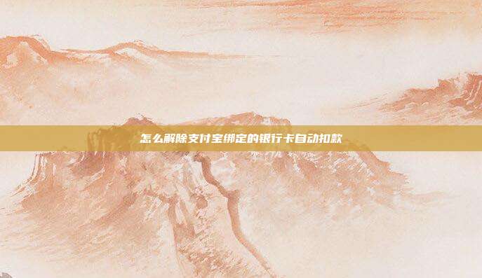 怎么解除支付宝绑定的银行卡自动扣款