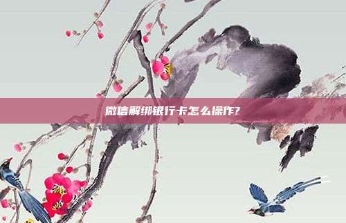 微信解绑银行卡怎么操作?