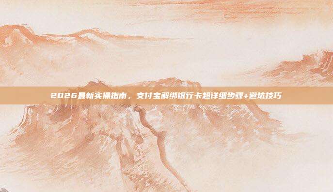2026最新实操指南，支付宝解绑银行卡超详细步骤+避坑技巧
