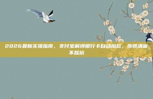 2026最新实操指南，支付宝解绑银行卡自动扣款，步骤清晰不踩坑