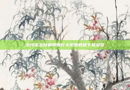 支付宝怎样解绑银行卡视频教程下载安装