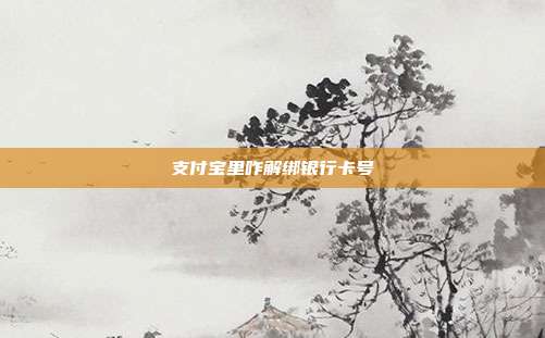 支付宝里咋解绑银行卡号