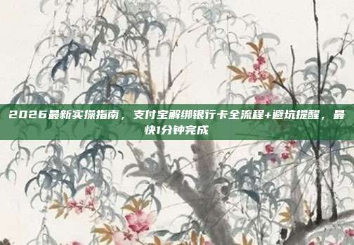 2026最新实操指南，支付宝解绑银行卡全流程+避坑提醒，最快1分钟完成