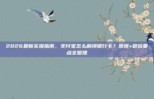 2026最新实操指南，支付宝怎么解绑银行卡？步骤+避坑要点全整理