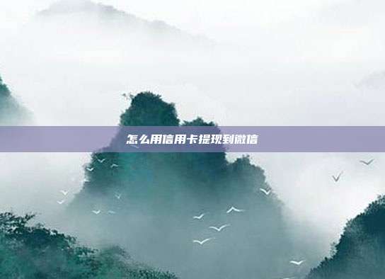 怎么用信用卡提现到微信