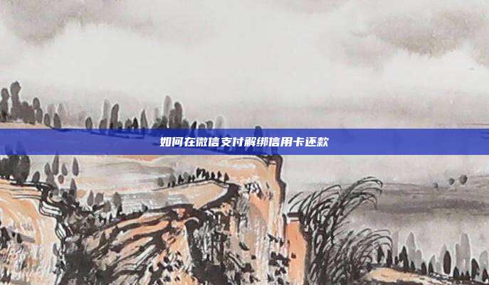 如何在微信支付解绑信用卡还款