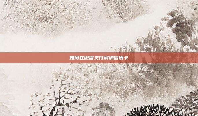 如何在微信支付解绑信用卡