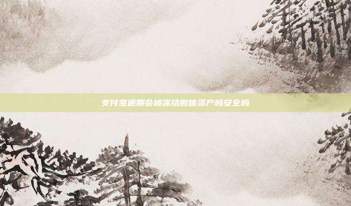 支付宝逾期会被冻结微信资产吗安全吗