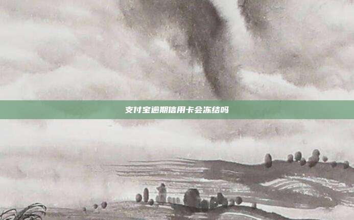 支付宝逾期信用卡会冻结吗