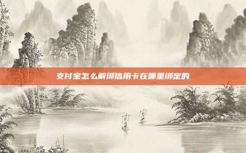 支付宝怎么解绑信用卡在哪里绑定的