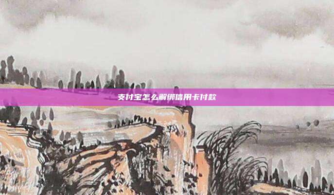 支付宝怎么解绑信用卡付款