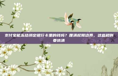 支付宝能冻结绑定银行卡里的钱吗？厘清权限边界，这些规则要搞清