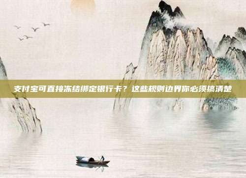 支付宝可直接冻结绑定银行卡？这些规则边界你必须搞清楚