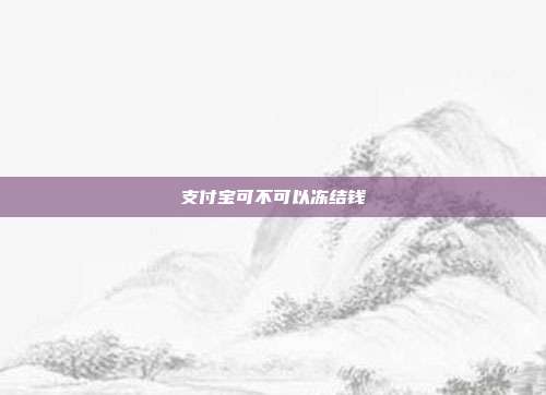 支付宝可不可以冻结钱