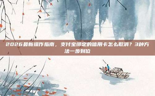 2026最新操作指南，支付宝绑定的信用卡怎么取消？3种方法一步到位