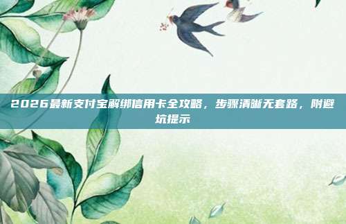 2026最新支付宝解绑信用卡全攻略，步骤清晰无套路，附避坑提示