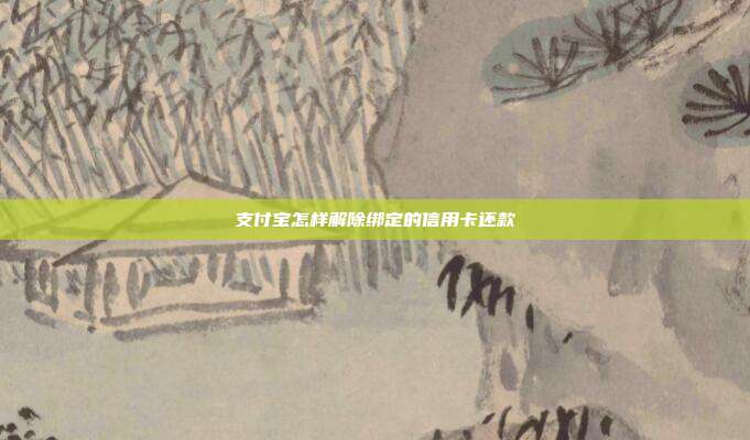支付宝怎样解除绑定的信用卡还款